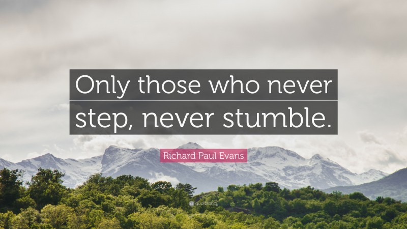 Richard Paul Evans Quote: “Only those who never step, never stumble.”