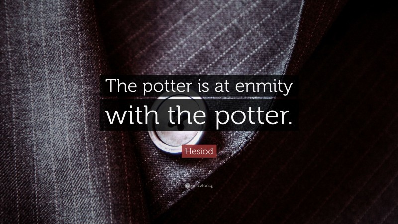Hesiod Quote: “The potter is at enmity with the potter.”