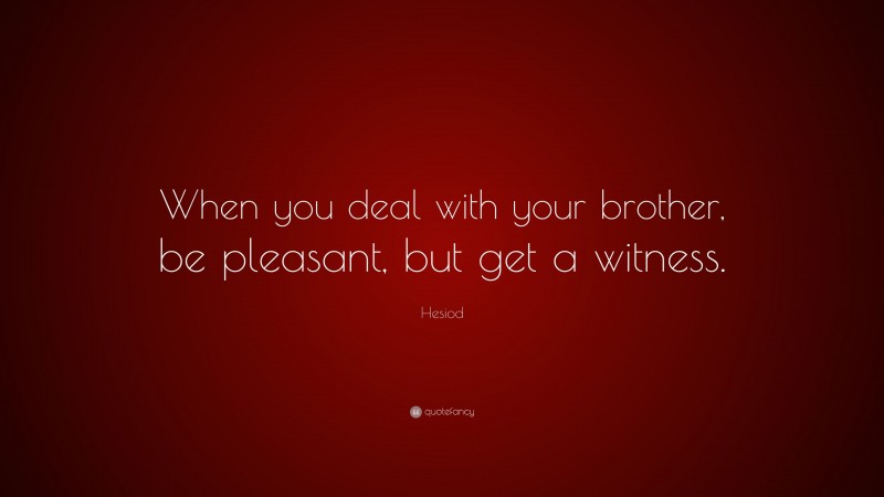 Hesiod Quote: “When you deal with your brother, be pleasant, but get a witness.”