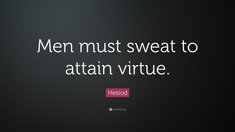 Hesiod Quote: “Men must sweat to attain virtue.”