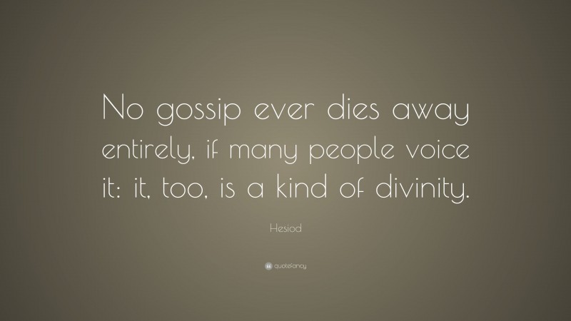 Hesiod Quote: “No gossip ever dies away entirely, if many people voice it: it, too, is a kind of divinity.”
