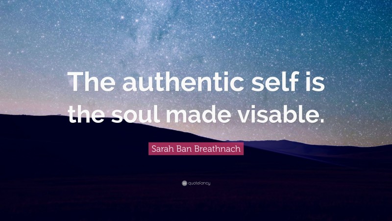 Sarah Ban Breathnach Quote: “The authentic self is the soul made visable.”