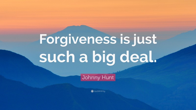 Johnny Hunt Quote: “Forgiveness is just such a big deal.”