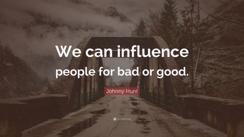 Johnny Hunt Quote: “We can influence people for bad or good.”