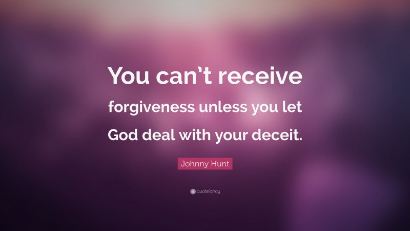 Johnny Hunt Quote: “You can’t receive forgiveness unless you let God deal with your deceit.”