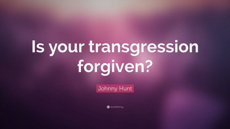Johnny Hunt Quote: “Is your transgression forgiven?”