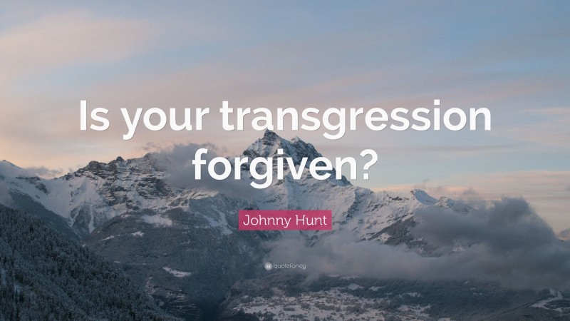 Johnny Hunt Quote: “Is your transgression forgiven?”