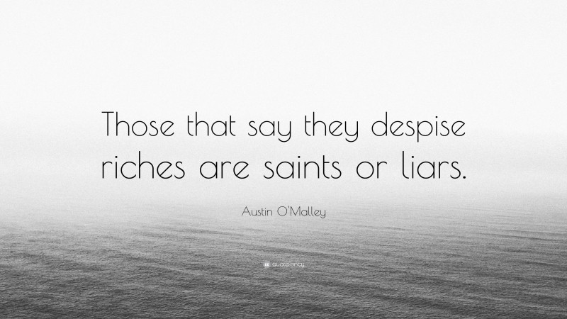 Austin O'Malley Quote: “Those that say they despise riches are saints or liars.”