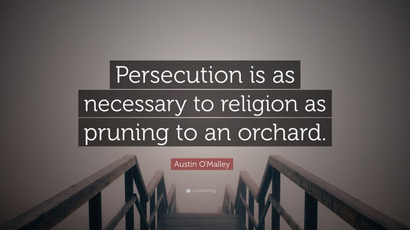 Austin O'Malley Quote: “Persecution is as necessary to religion as pruning to an orchard.”