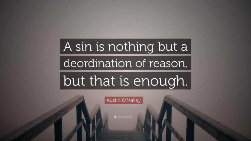 Austin O'Malley Quote: “A sin is nothing but a deordination of reason, but that is enough.”
