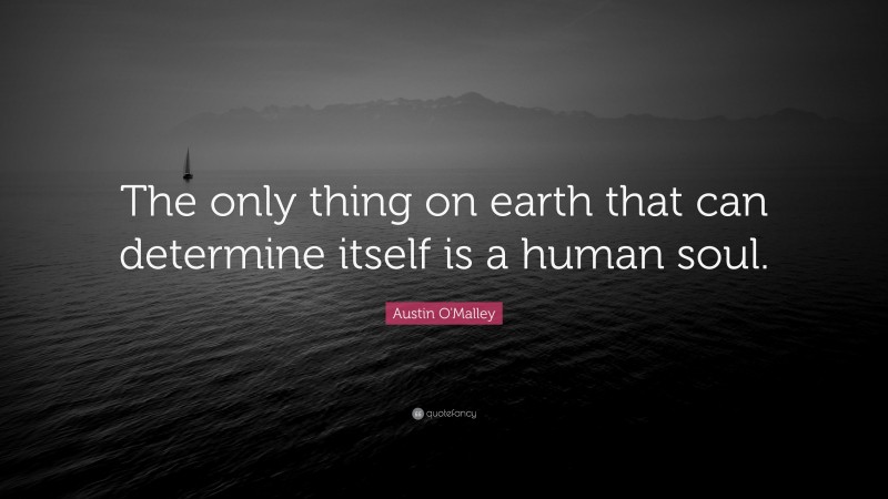 Austin O'Malley Quote: “The only thing on earth that can determine itself is a human soul.”