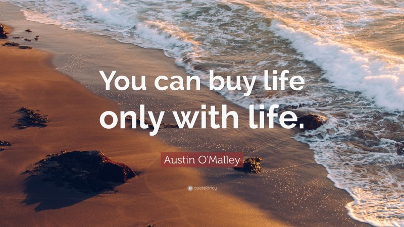 Austin O'Malley Quote: “You can buy life only with life.”