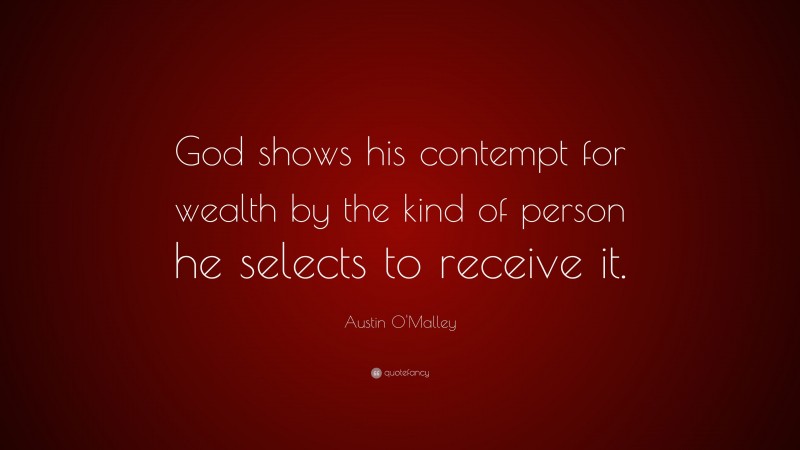 Austin O'Malley Quote: “God shows his contempt for wealth by the kind of person he selects to receive it.”