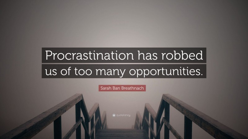 Sarah Ban Breathnach Quote: “Procrastination has robbed us of too many opportunities.”