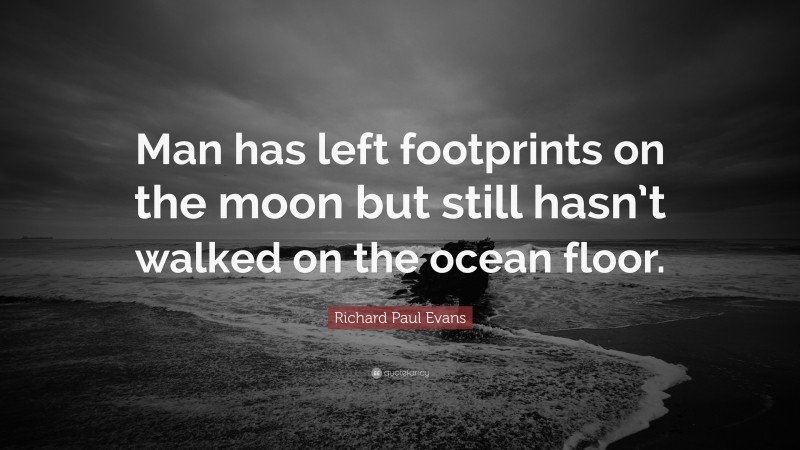 Richard Paul Evans Quote: “Man has left footprints on the moon but still hasn’t walked on the ocean floor.”