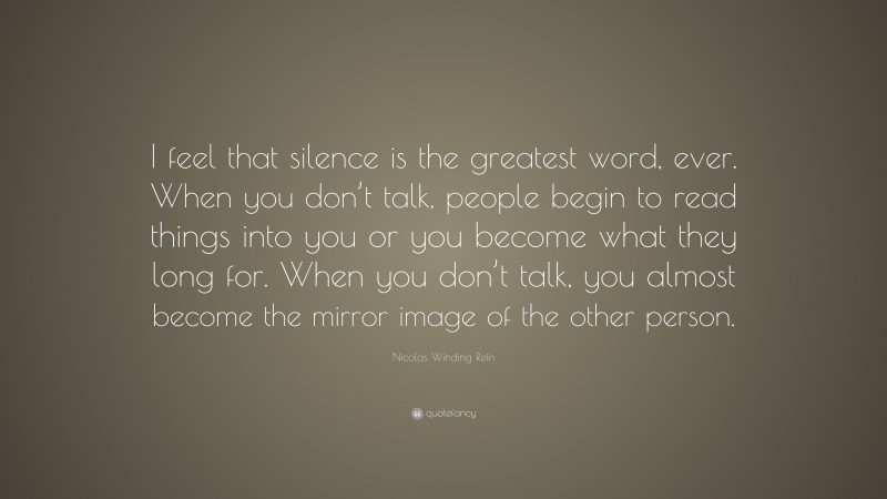 Nicolas Winding Refn Quote: “I feel that silence is the greatest word, ever. When you don’t talk, people begin to read things into you or you become what they long for. When you don’t talk, you almost become the mirror image of the other person.”