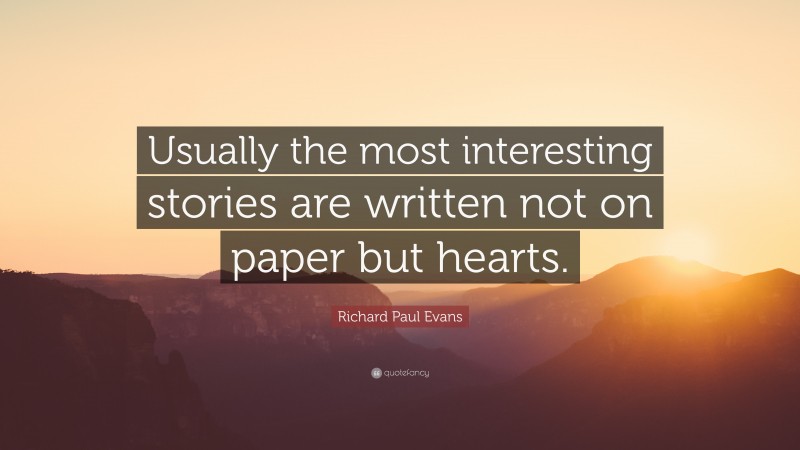 Richard Paul Evans Quote: “Usually the most interesting stories are written not on paper but hearts.”