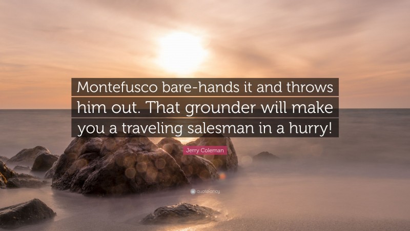 Jerry Coleman Quote: “Montefusco bare-hands it and throws him out. That grounder will make you a traveling salesman in a hurry!”