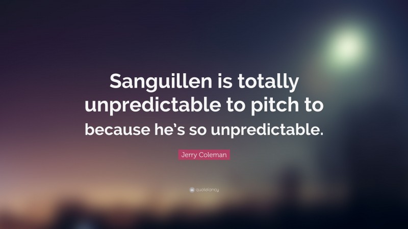 Jerry Coleman Quote: “Sanguillen is totally unpredictable to pitch to because he’s so unpredictable.”