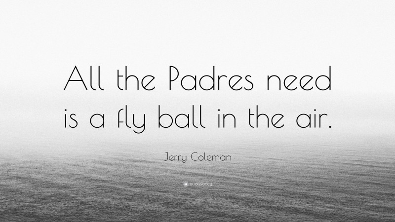 Jerry Coleman Quote: “All the Padres need is a fly ball in the air.”