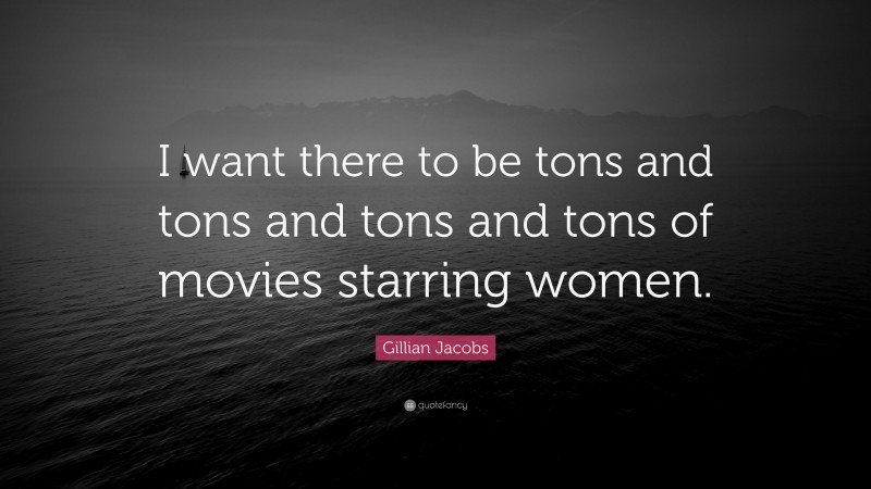 Gillian Jacobs Quote: “I want there to be tons and tons and tons and tons of movies starring women.”
