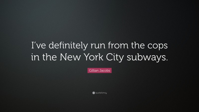 Gillian Jacobs Quote: “I’ve definitely run from the cops in the New York City subways.”