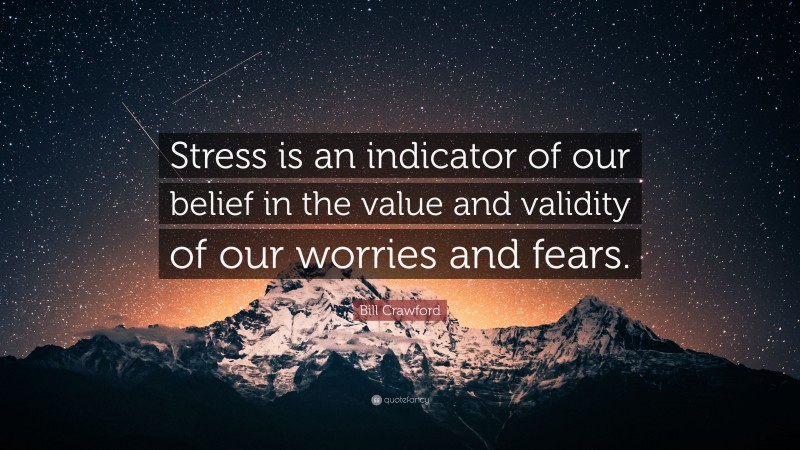 Bill Crawford Quote: “Stress is an indicator of our belief in the value and validity of our worries and fears.”