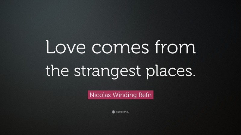 Nicolas Winding Refn Quote: “Love comes from the strangest places.”