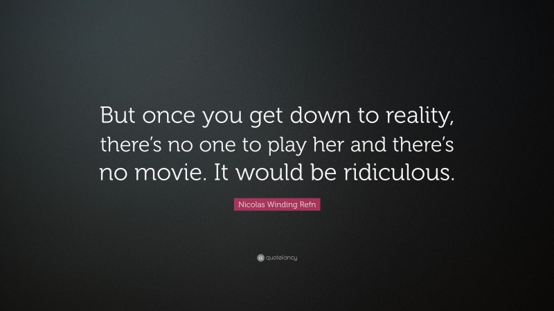 Nicolas Winding Refn Quote: “But once you get down to reality, there’s no one to play her and there’s no movie. It would be ridiculous.”