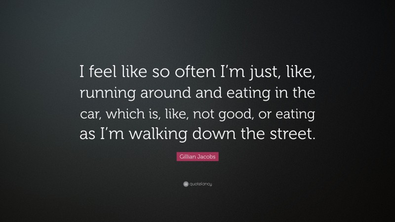 Gillian Jacobs Quote: “I feel like so often I’m just, like, running around and eating in the car, which is, like, not good, or eating as I’m walking down the street.”