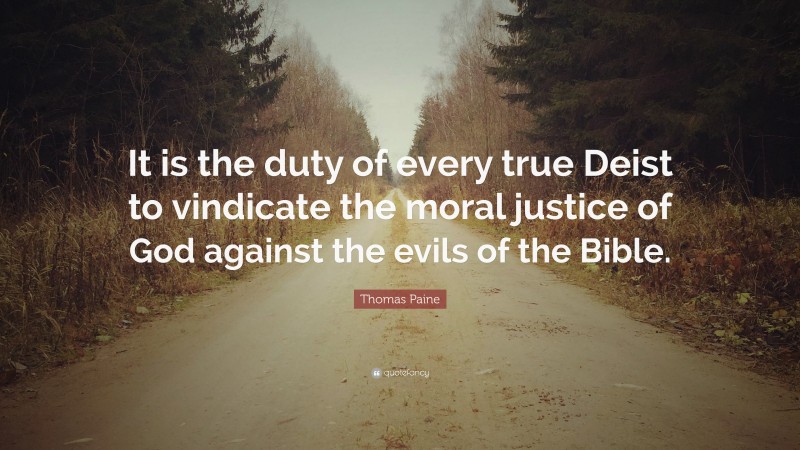 Thomas Paine Quote: “It is the duty of every true Deist to vindicate the moral justice of God against the evils of the Bible.”