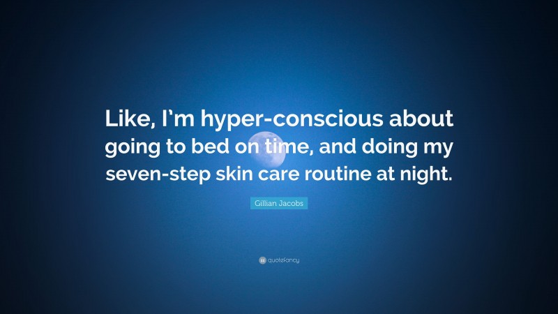Gillian Jacobs Quote: “Like, I’m hyper-conscious about going to bed on time, and doing my seven-step skin care routine at night.”