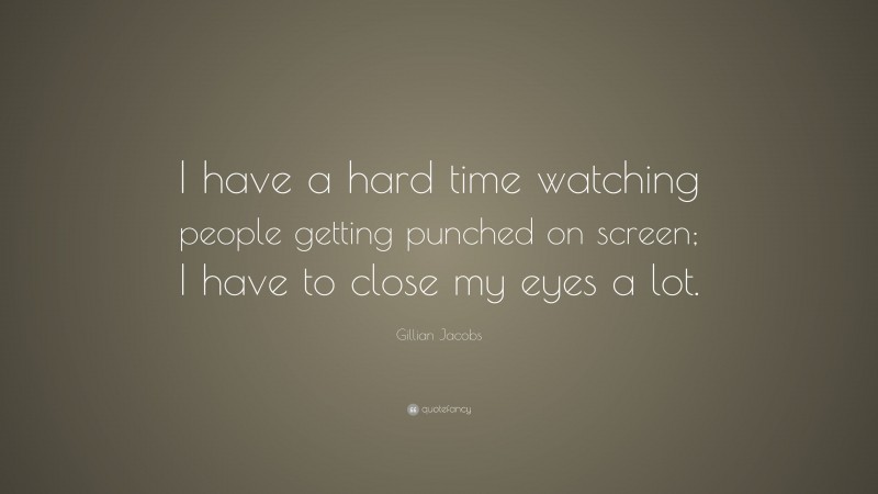 Gillian Jacobs Quote: “I have a hard time watching people getting punched on screen; I have to close my eyes a lot.”