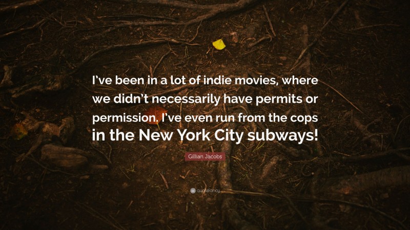 Gillian Jacobs Quote: “I’ve been in a lot of indie movies, where we didn’t necessarily have permits or permission. I’ve even run from the cops in the New York City subways!”