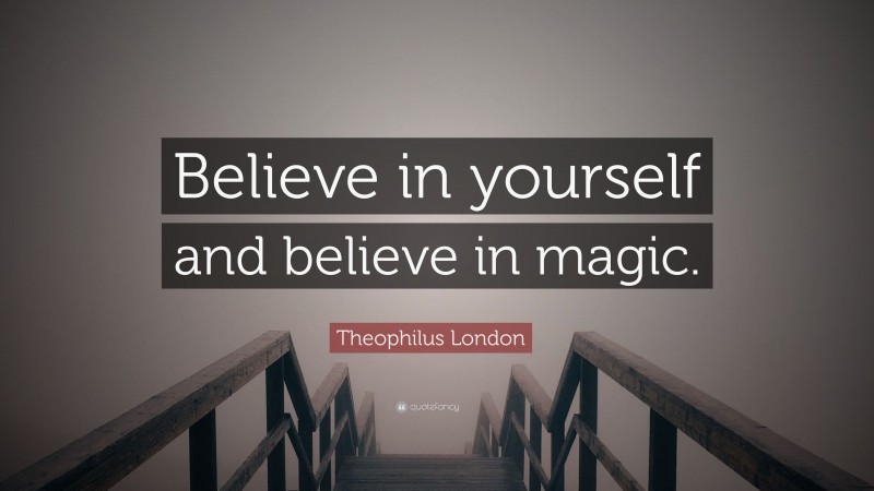Theophilus London Quote: “Believe in yourself and believe in magic.”