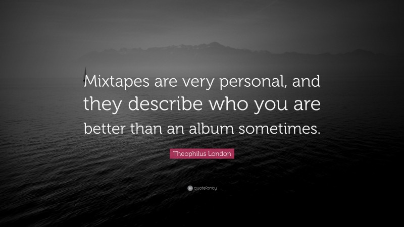 Theophilus London Quote: “Mixtapes are very personal, and they describe who you are better than an album sometimes.”
