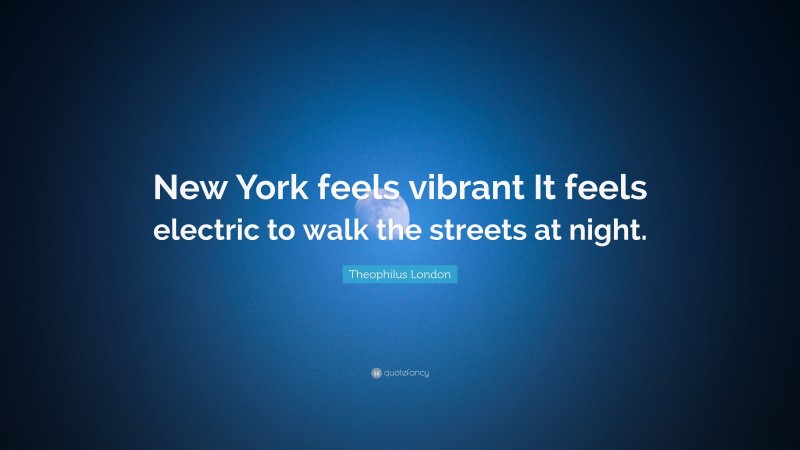 Theophilus London Quote: “New York feels vibrant It feels electric to walk the streets at night.”