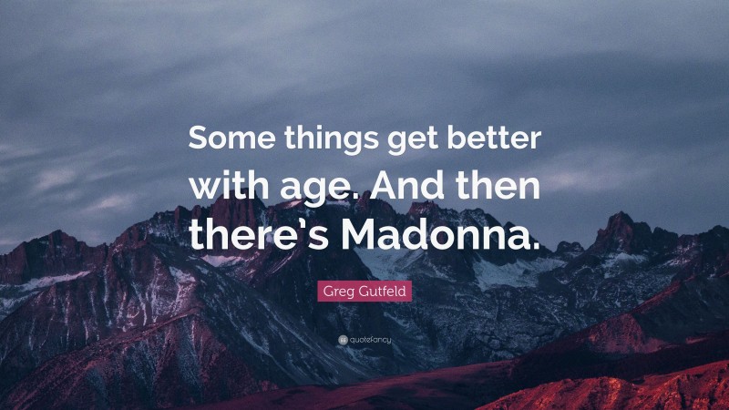Greg Gutfeld Quote: “Some things get better with age. And then there’s Madonna.”