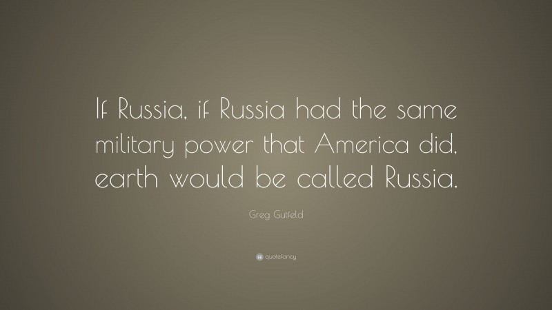 Greg Gutfeld Quote: “If Russia, if Russia had the same military power that America did, earth would be called Russia.”