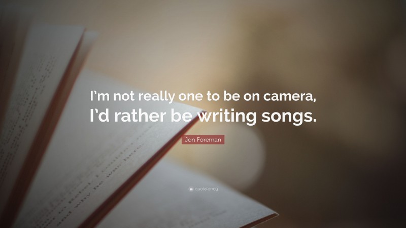 Jon Foreman Quote: “I’m not really one to be on camera, I’d rather be writing songs.”