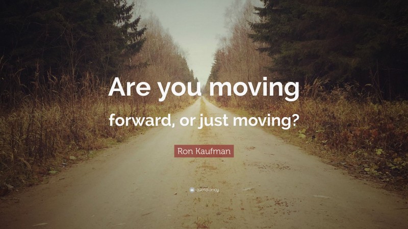 Ron Kaufman Quote: “Are you moving forward, or just moving?”