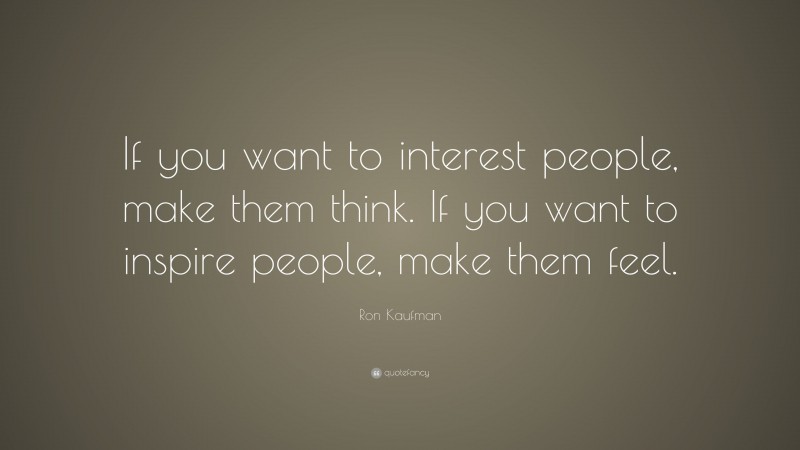 Ron Kaufman Quote: “If you want to interest people, make them think. If you want to inspire people, make them feel.”