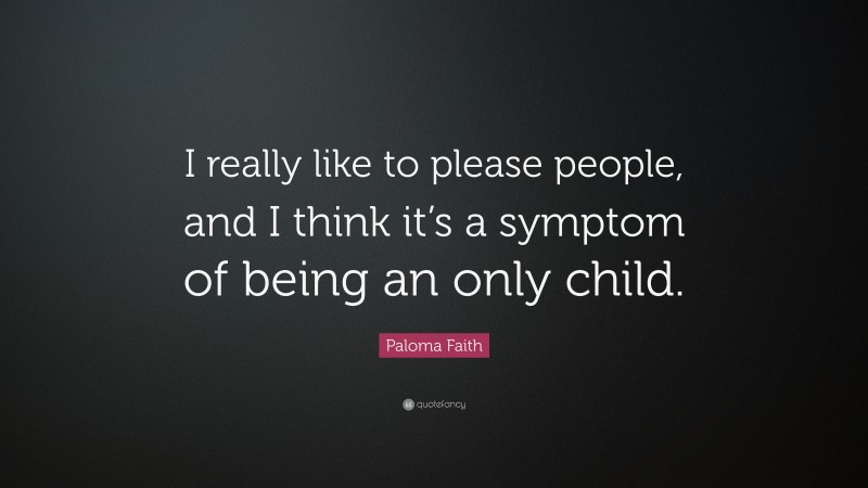 Paloma Faith Quote: “I really like to please people, and I think it’s a symptom of being an only child.”