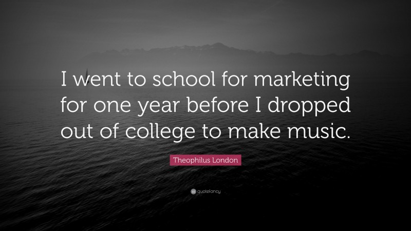 Theophilus London Quote: “I went to school for marketing for one year before I dropped out of college to make music.”