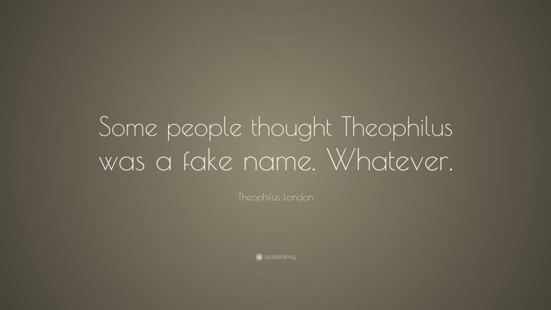 Theophilus London Quote: “Some people thought Theophilus was a fake name. Whatever.”