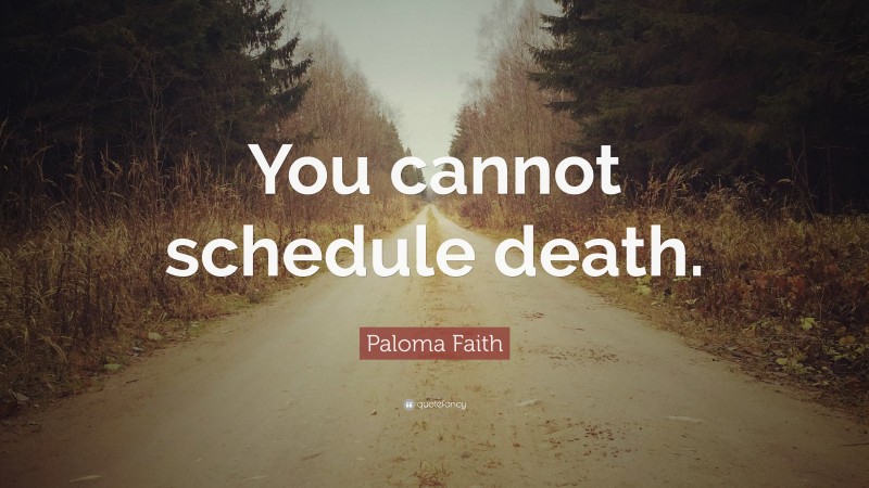 Paloma Faith Quote: “You cannot schedule death.”