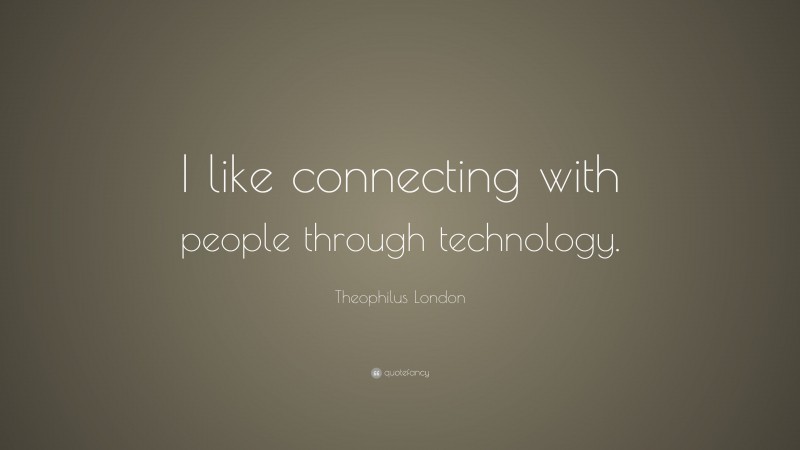 Theophilus London Quote: “I like connecting with people through technology.”