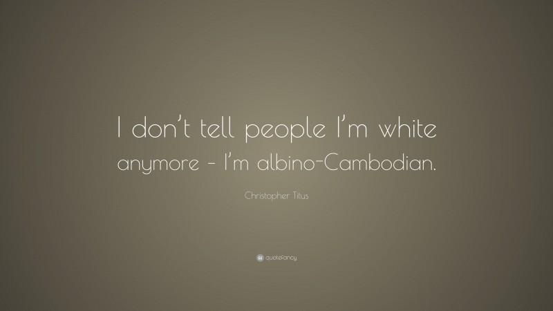 Christopher Titus Quote: “I don’t tell people I’m white anymore – I’m albino-Cambodian.”