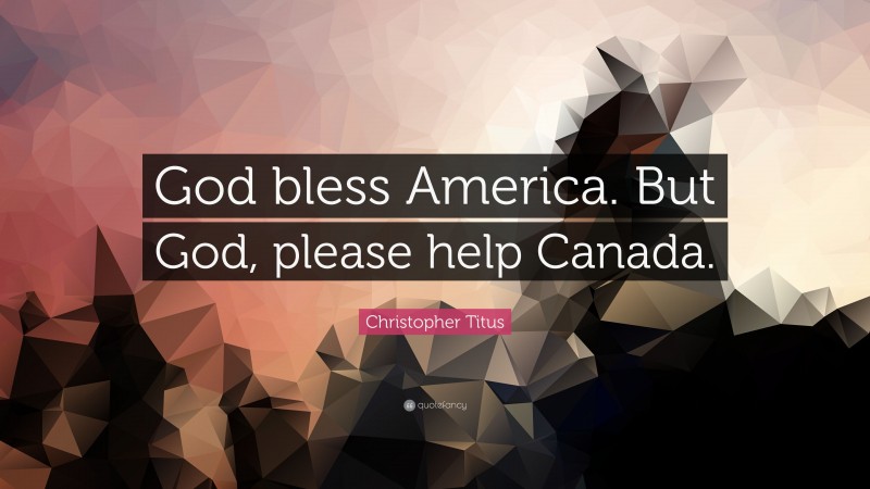 Christopher Titus Quote: “God bless America. But God, please help Canada.”