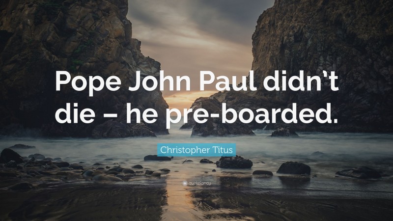 Christopher Titus Quote: “Pope John Paul didn’t die – he pre-boarded.”